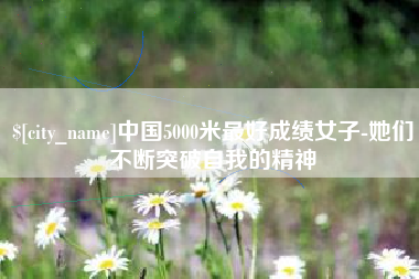 淮安中国5000米最好成绩女子-她们不断突破自我的精神