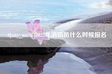 淮安2022年消防员什么时候报名