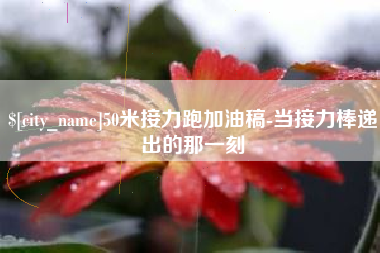 淮安50米接力跑加油稿-当接力棒递出的那一刻