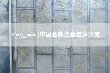 淮安中国金牌含金量多少克