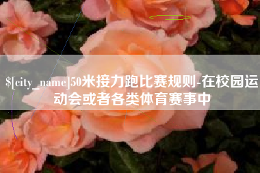 淮安50米接力跑比赛规则-在校园运动会或者各类体育赛事中