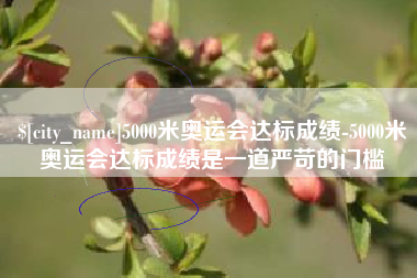 淮安5000米奥运会达标成绩-5000米奥运会达标成绩是一道严苛的门槛