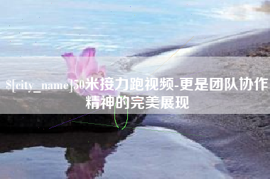 淮安50米接力跑视频-更是团队协作精神的完美展现