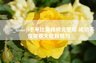 淮安5千米比赛视频完整版-成功不仅需要天赋和努力