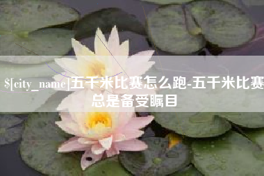 淮安五千米比赛怎么跑-五千米比赛总是备受瞩目