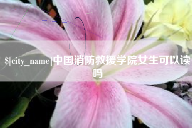 淮安中国消防救援学院女生可以读吗