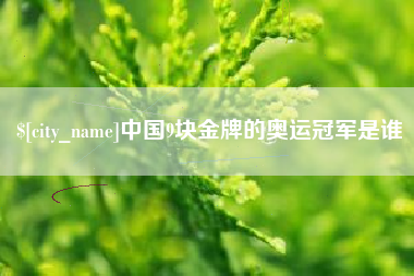 淮安中国9块金牌的奥运冠军是谁