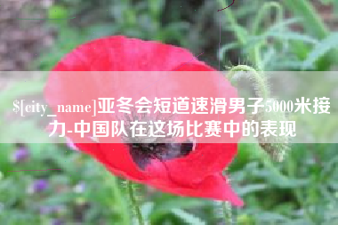 淮安亚冬会短道速滑男子5000米接力-中国队在这场比赛中的表现