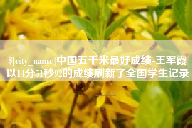 淮安中国五千米最好成绩-王军霞以14分51秒92的成绩刷新了全国学生记录