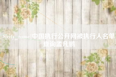 淮安中国执行公开网被执行人名单查询孟凡鹏
