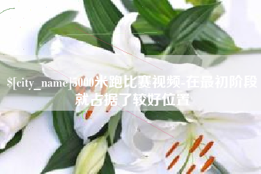 淮安5000米跑比赛视频-在最初阶段就占据了较好位置