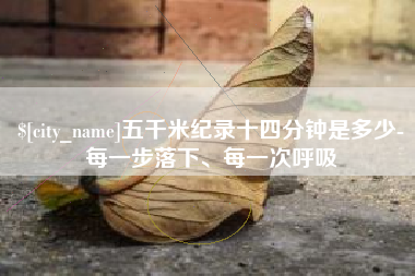 淮安五千米纪录十四分钟是多少-每一步落下、每一次呼吸