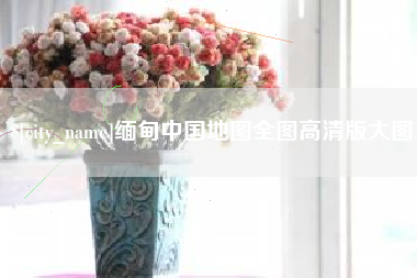 淮安缅甸中国地图全图高清版大图