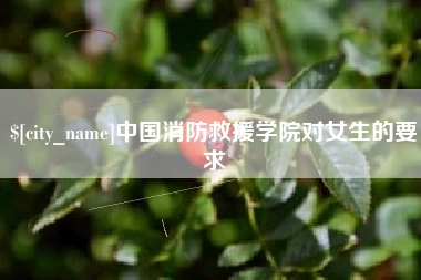 淮安中国消防救援学院对女生的要求
