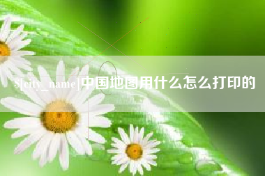淮安中国地图用什么怎么打印的