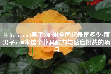 淮安男子5000米全国纪录是多少-而男子5000米这个兼具耐力与速度挑战的项目