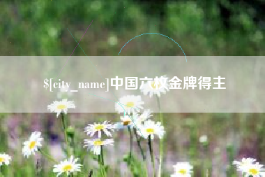 淮安中国六枚金牌得主