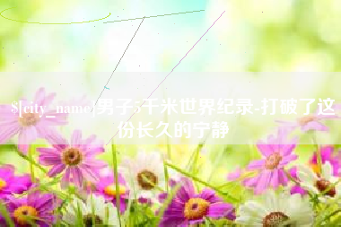 淮安男子5千米世界纪录-打破了这份长久的宁静