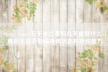 淮安五千米比赛前几天要做什么-：睡眠不足会影响身体状态和反应能力