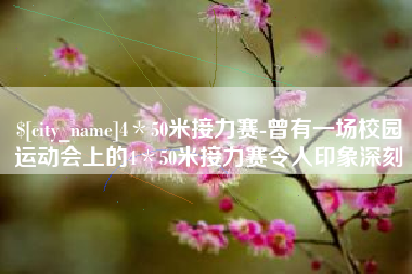 淮安4＊50米接力赛-曾有一场校园运动会上的4＊50米接力赛令人印象深刻