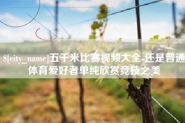淮安五千米比赛视频大全-还是普通体育爱好者单纯欣赏竞技之美