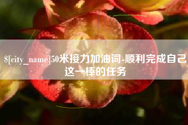 淮安50米接力加油词-顺利完成自己这一棒的任务