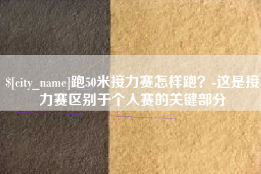 淮安跑50米接力赛怎样跑？-这是接力赛区别于个人赛的关键部分