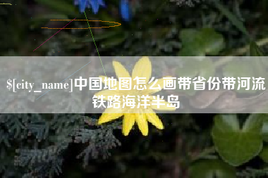 淮安中国地图怎么画带省份带河流铁路海洋半岛