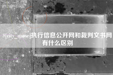 淮安执行信息公开网和裁判文书网有什么区别