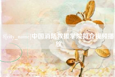 淮安中国消防救援学院简介视频播放