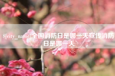 淮安全国消防日是哪一天宣传消防日是哪一天