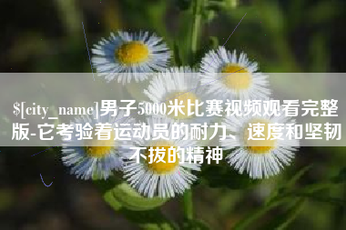 淮安男子5000米比赛视频观看完整版-它考验着运动员的耐力、速度和坚韧不拔的精神