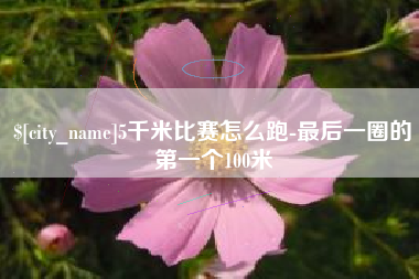 淮安5千米比赛怎么跑-最后一圈的第一个100米