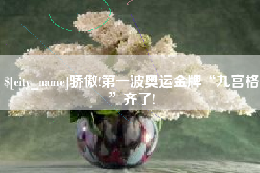 淮安骄傲!第一波奥运金牌“九宫格”齐了!