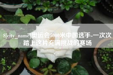 淮安奥运会5000米中国选手-一次次踏上这片充满挑战的赛场
