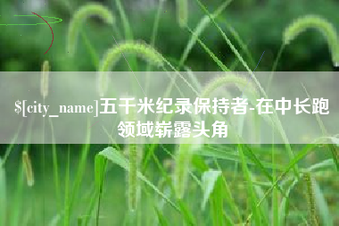 淮安五千米纪录保持者-在中长跑领域崭露头角
