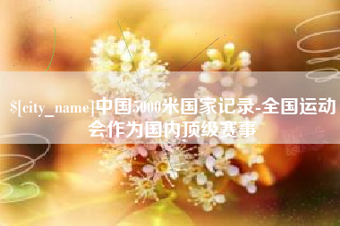 淮安中国5000米国家记录-全国运动会作为国内顶级赛事