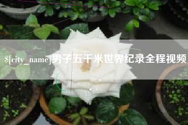 淮安男子五千米世界纪录全程视频