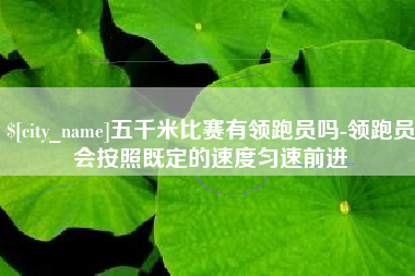 淮安五千米比赛有领跑员吗-领跑员会按照既定的速度匀速前进
