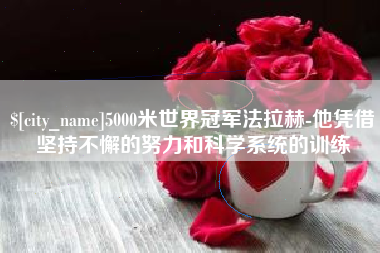淮安5000米世界冠军法拉赫-他凭借坚持不懈的努力和科学系统的训练