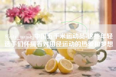 淮安中国五千米运动员-这些年轻选手们怀揣着对田径运动的热爱和梦想