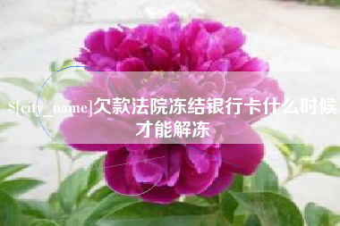 淮安欠款法院冻结银行卡什么时候才能解冻