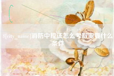 淮安消防中控证怎么考取需要什么条件