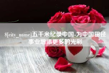 淮安五千米纪录中国-为中国田径事业增添更多的光彩