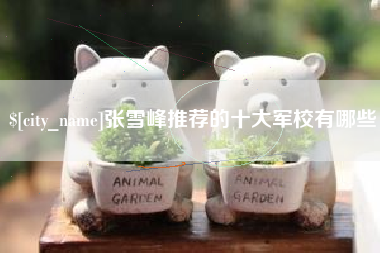淮安张雪峰推荐的十大军校有哪些