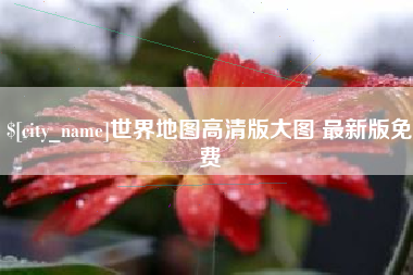 淮安世界地图高清版大图 最新版免费