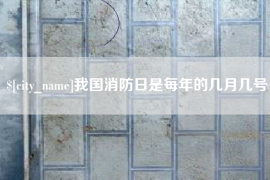 淮安我国消防日是每年的几月几号