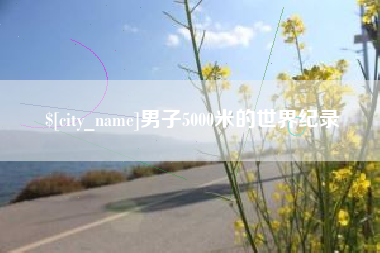淮安男子5000米的世界纪录