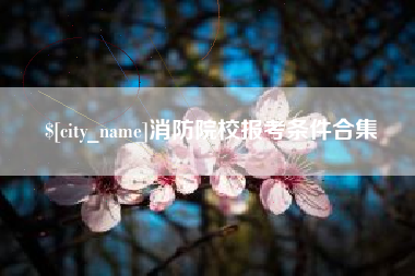 淮安消防院校报考条件合集