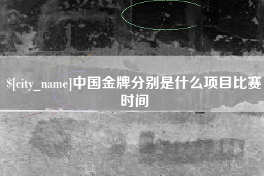 淮安中国金牌分别是什么项目比赛时间